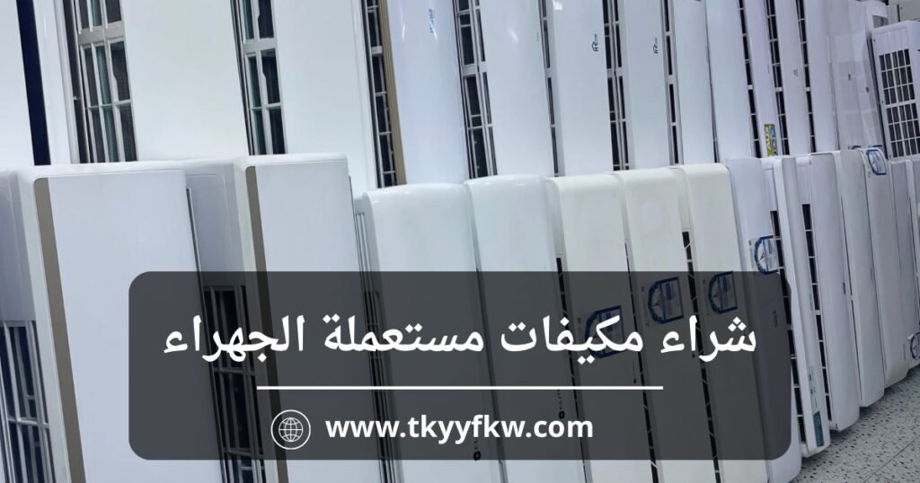 شراء مكيفات مستعملة الجهراء بأفضل الأسعار وخدمة فورية حتى باب المنزل